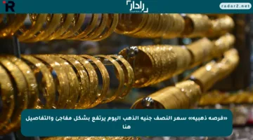 «فرصة ذهبية» سعر النصف جنيه الذهب اليوم يرتفع بشكل مفاجئ والتفاصيل هنا